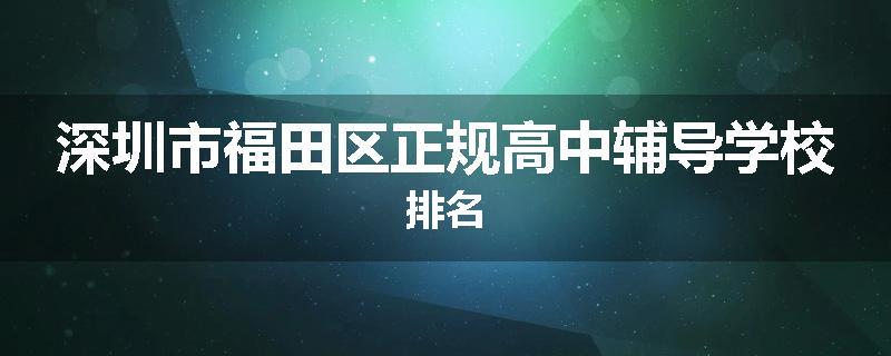 深圳市福田区正规高中辅导学校排名