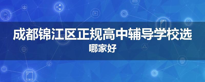 成都锦江区正规高中辅导学校选哪家好