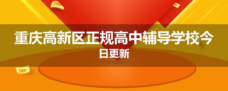 重庆高新区正规高中辅导学校今日更新
