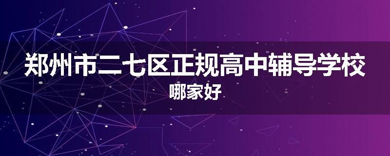 郑州市二七区正规高中辅导学校哪家好