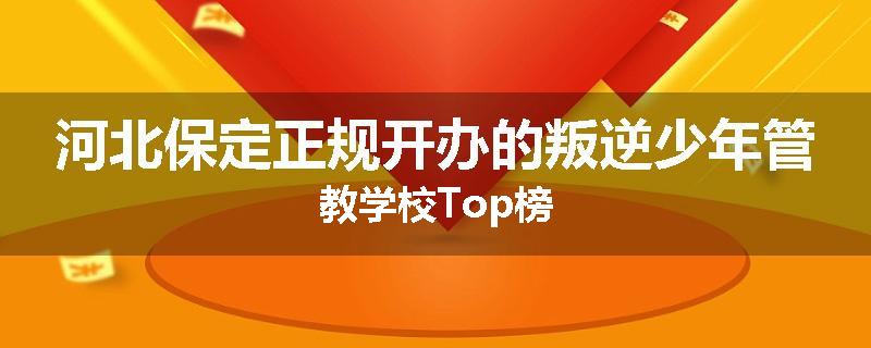 河北保定正规开办的叛逆少年管教学校Top榜