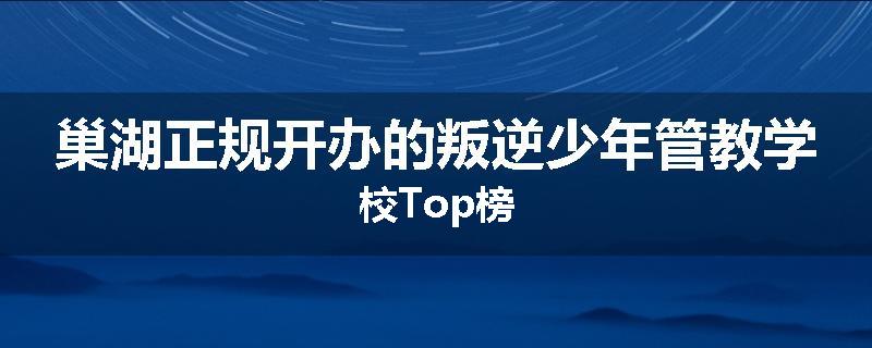 巢湖正规开办的叛逆少年管教学校Top榜