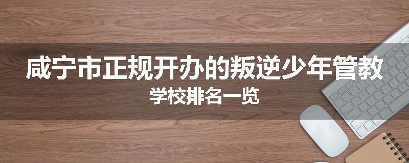 咸宁市正规开办的叛逆少年管教学校排名一览