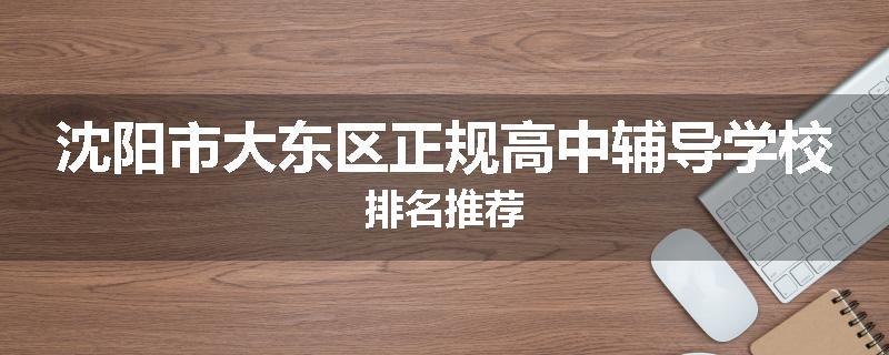 沈阳市大东区正规高中辅导学校排名推荐