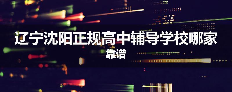 辽宁沈阳正规高中辅导学校哪家靠谱