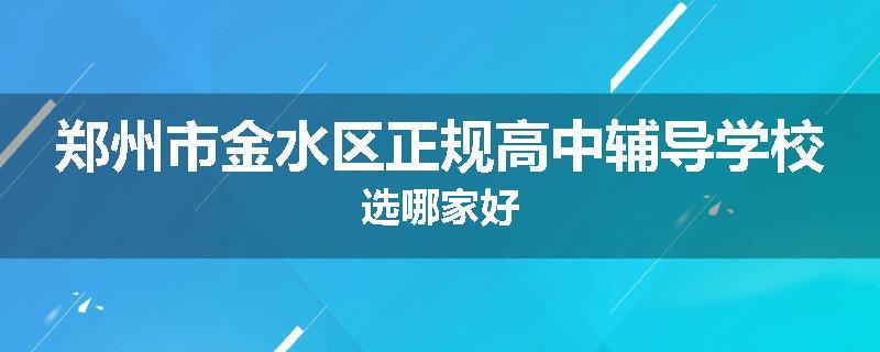 郑州市金水区正规高中辅导学校选哪家好