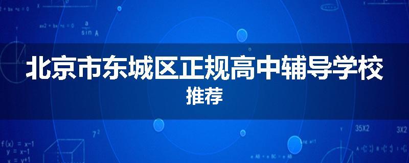 北京市东城区正规高中辅导学校推荐