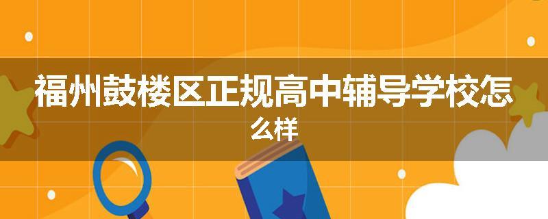 福州鼓楼区正规高中辅导学校怎么样
