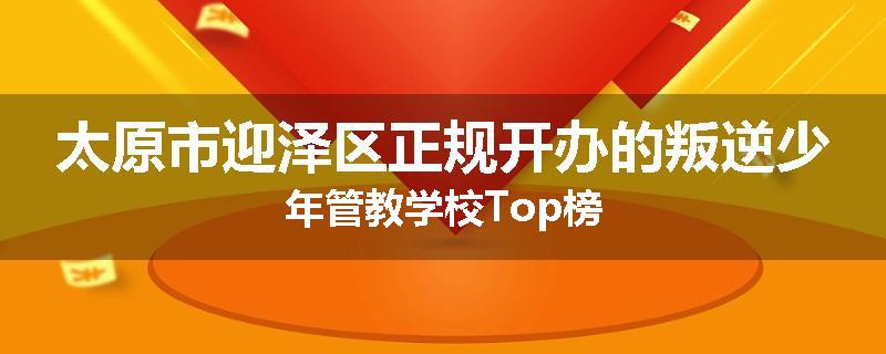 太原市迎泽区正规开办的叛逆少年管教学校Top榜