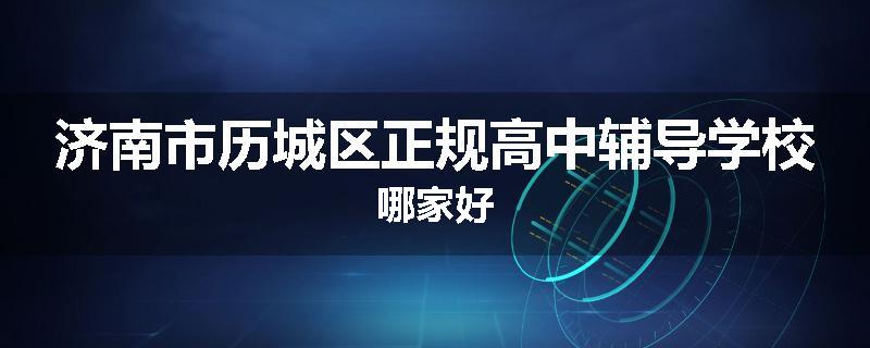 济南市历城区正规高中辅导学校哪家好