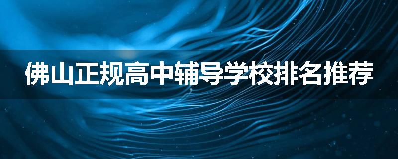 佛山正规高中辅导学校排名推荐
