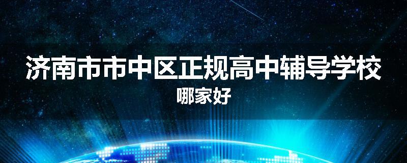 济南市市中区正规高中辅导学校哪家好