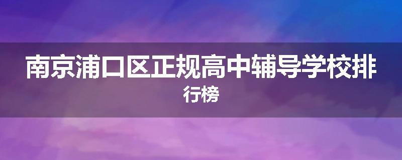 南京浦口区正规高中辅导学校排行榜