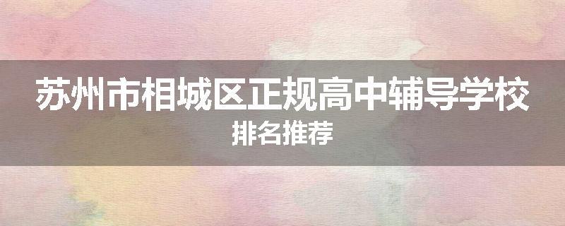 苏州市相城区正规高中辅导学校排名推荐