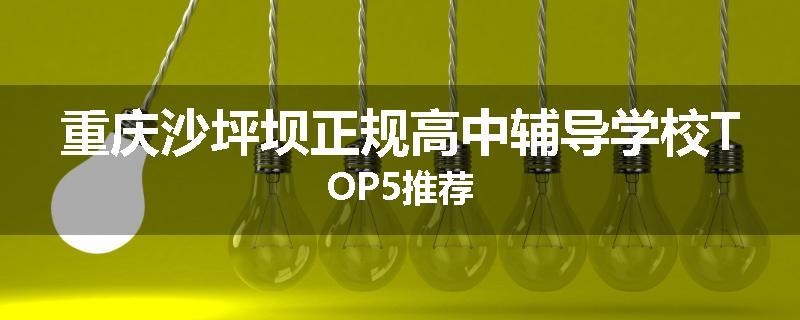 重庆沙坪坝正规高中辅导学校TOP5推荐
