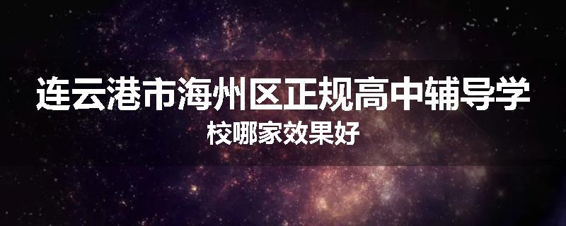 连云港市海州区正规高中辅导学校哪家效果好