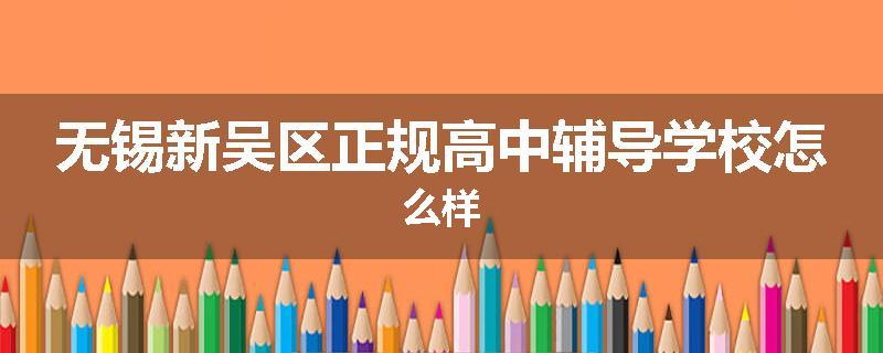 无锡新吴区正规高中辅导学校怎么样