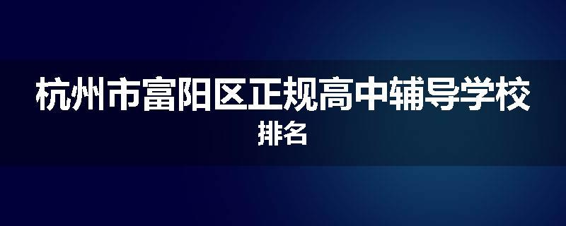 杭州市富阳区正规高中辅导学校排名