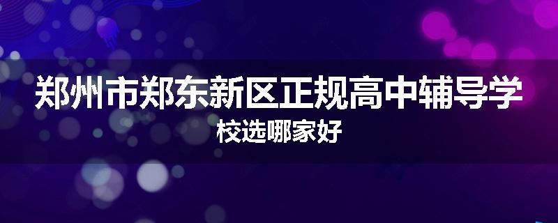 郑州市郑东新区正规高中辅导学校选哪家好