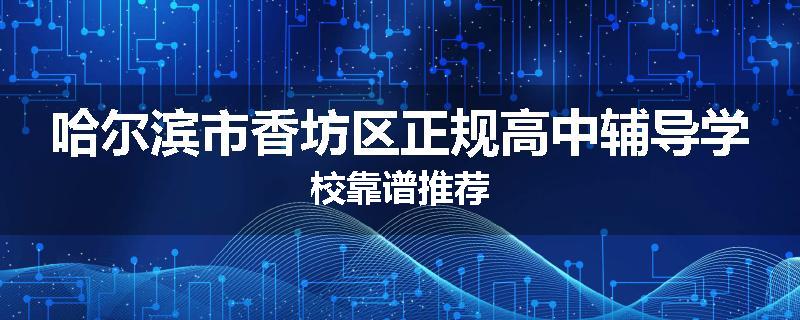哈尔滨市香坊区正规高中辅导学校靠谱推荐