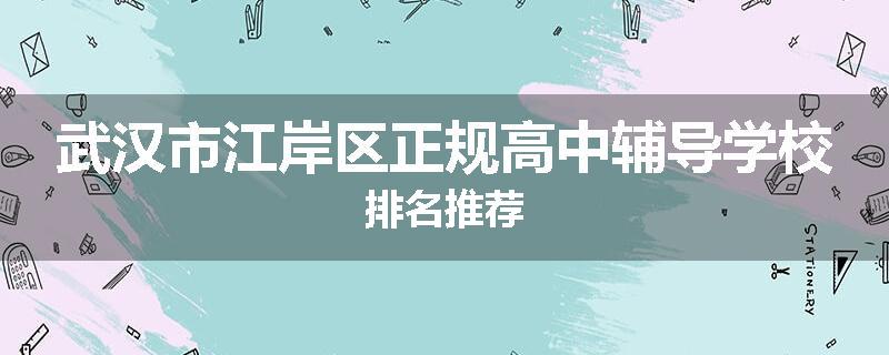 武汉市江岸区正规高中辅导学校排名推荐