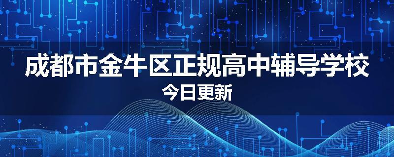 成都市金牛区正规高中辅导学校今日更新