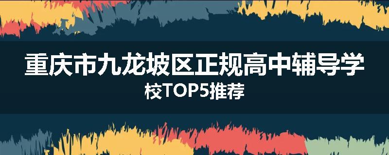 重庆市九龙坡区正规高中辅导学校TOP5推荐
