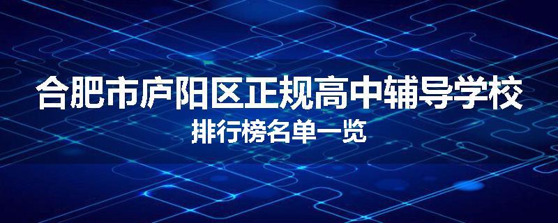 合肥市庐阳区正规高中辅导学校排行榜名单一览