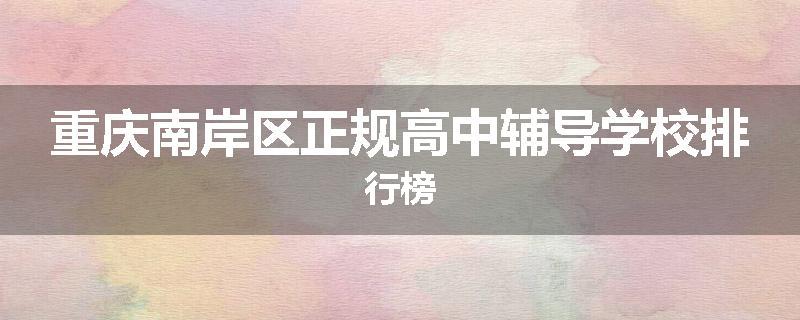 重庆南岸区正规高中辅导学校排行榜