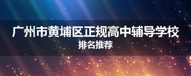 广州市黄埔区正规高中辅导学校排名推荐