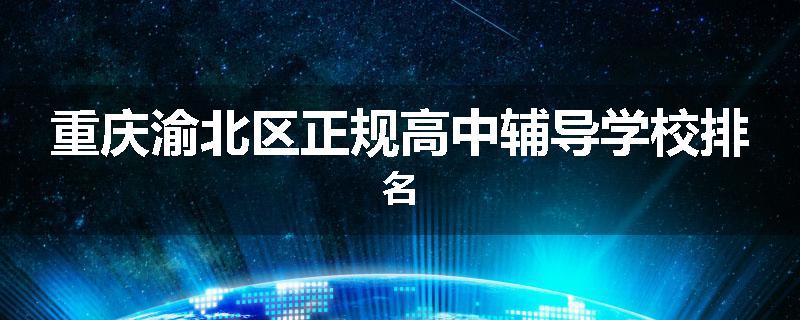 重庆渝北区正规高中辅导学校排名