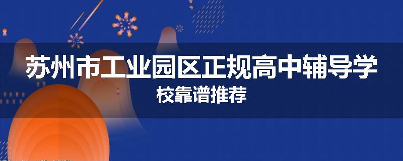 苏州市工业园区正规高中辅导学校靠谱推荐
