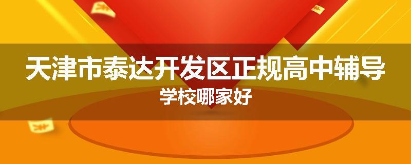 天津市泰达开发区正规高中辅导学校哪家好