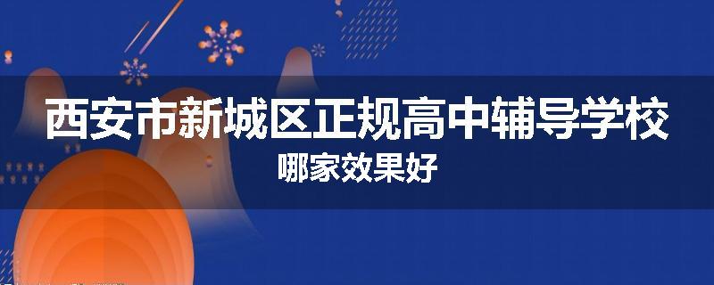 西安市新城区正规高中辅导学校哪家效果好