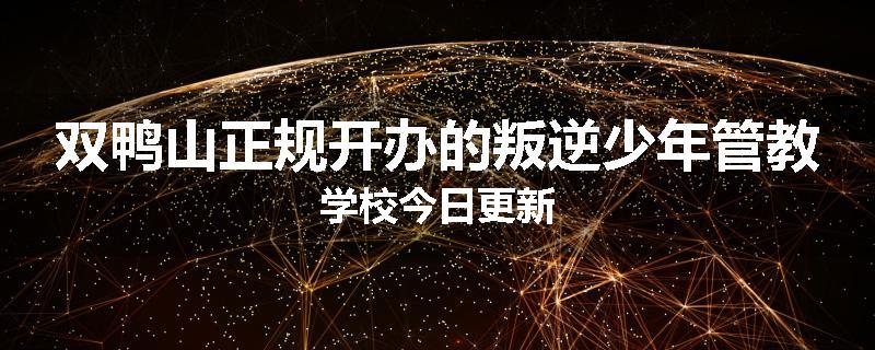 双鸭山正规开办的叛逆少年管教学校今日更新