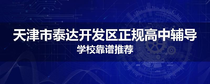 天津市泰达开发区正规高中辅导学校靠谱推荐