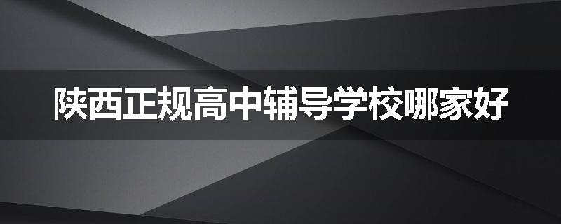 陕西正规高中辅导学校哪家好