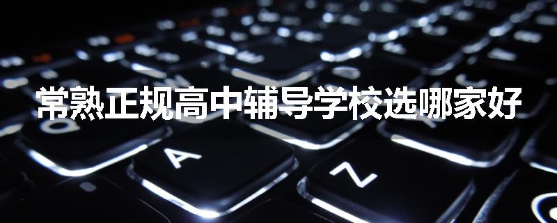 常熟正规高中辅导学校选哪家好