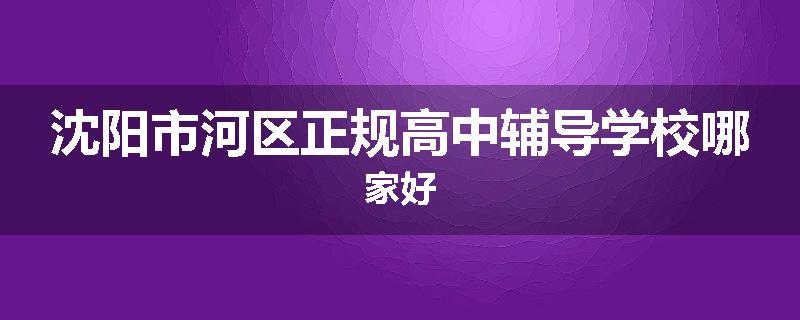沈阳市河区正规高中辅导学校哪家好