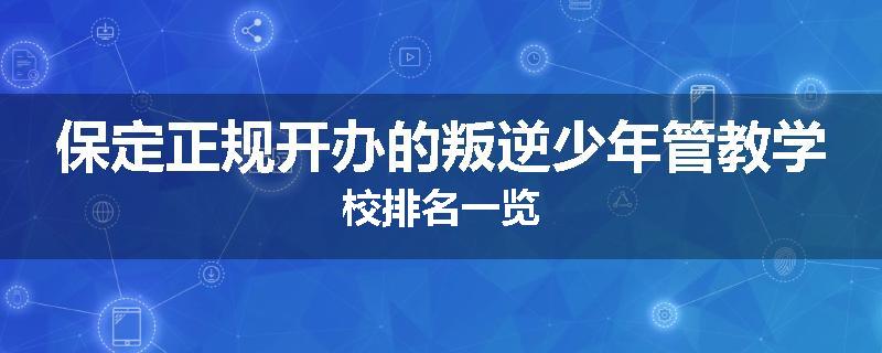 保定正规开办的叛逆少年管教学校排名一览
