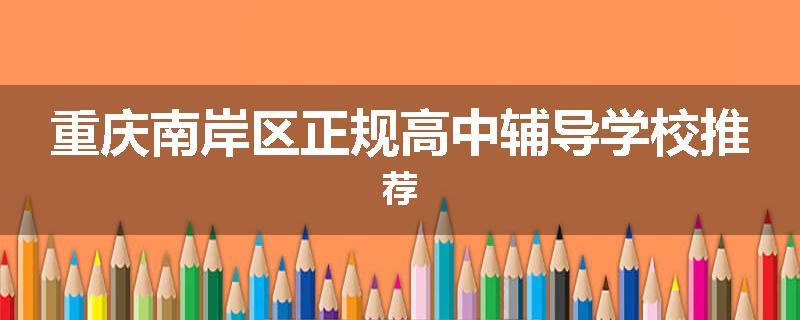重庆南岸区正规高中辅导学校推荐