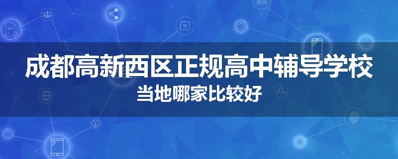 成都高新西区正规高中辅导学校当地哪家比较好