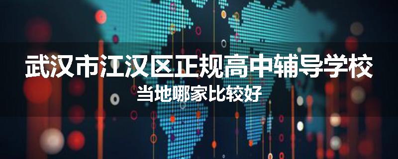 武汉市江汉区正规高中辅导学校当地哪家比较好