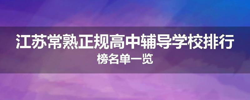 江苏常熟正规高中辅导学校排行榜名单一览