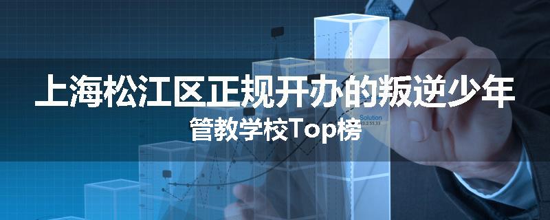 上海松江区正规开办的叛逆少年管教学校Top榜