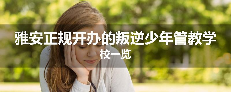 雅安正规开办的叛逆少年管教学校一览