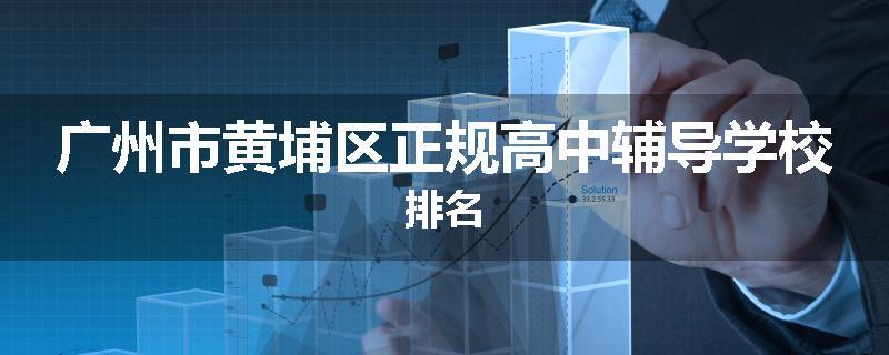 广州市黄埔区正规高中辅导学校排名