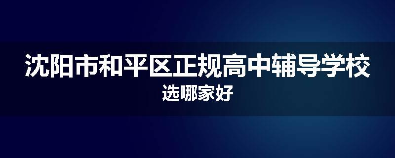 沈阳市和平区正规高中辅导学校选哪家好