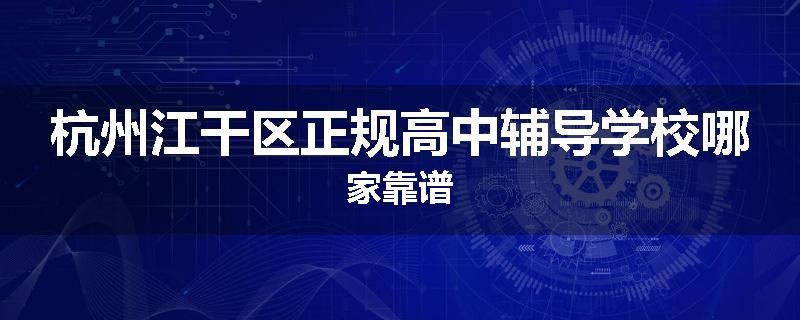 杭州江干区正规高中辅导学校哪家靠谱