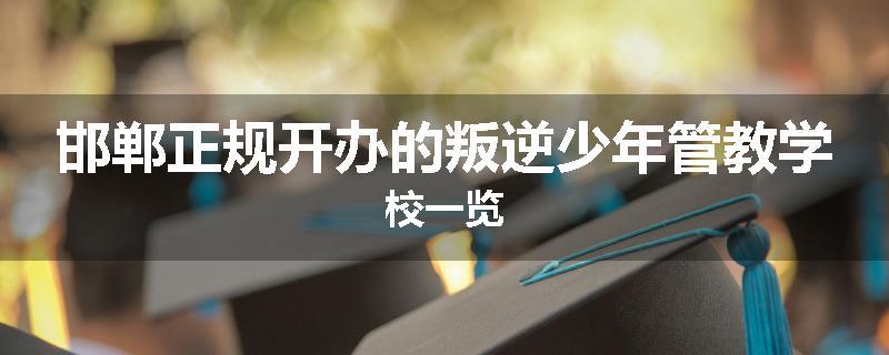 邯郸正规开办的叛逆少年管教学校一览